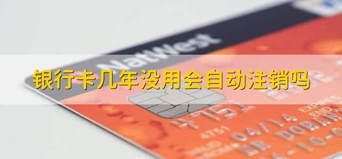 银行卡几年没用会自动注销吗，分以下两种情况