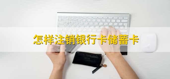 怎样注销银行卡储蓄卡，分以下五步