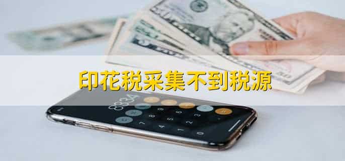 印花税采集不到税源，印花税采集不到税源怎么办呢
