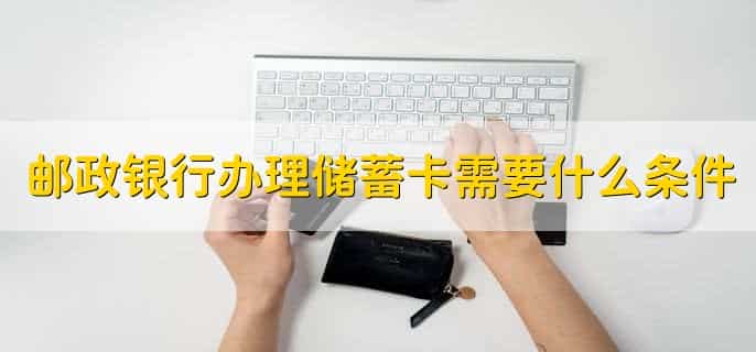 邮政银行办理储蓄卡需要什么条件