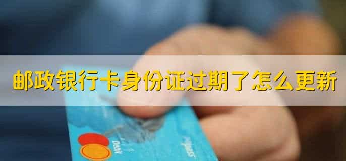 邮政银行卡身份证过期了怎么更新