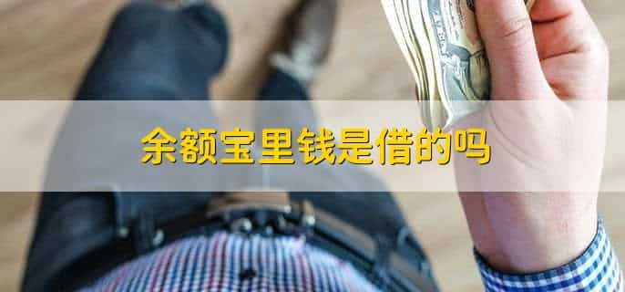 余额宝里钱是借的吗,不是