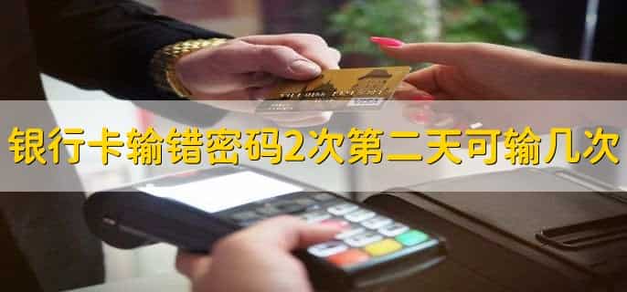 银行卡输错密码2次第二天去还可以输几次?