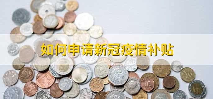 如何申请新冠疫情补贴，有以下三步