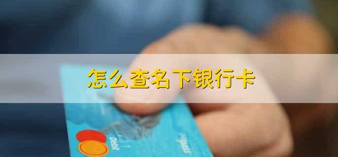 怎么查名下银行卡，有以下三点
