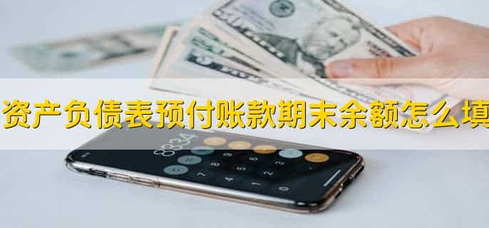 资产负债表预付账款期末余额怎么填，有以下四点
