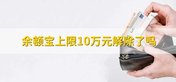 余额宝上限10万元解除了吗,解除了