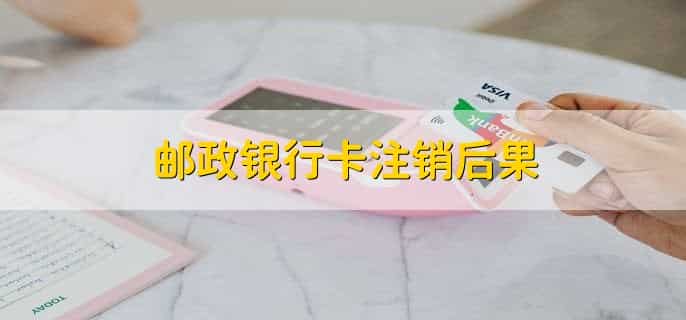 邮政银行卡注销后果，没有不良影响