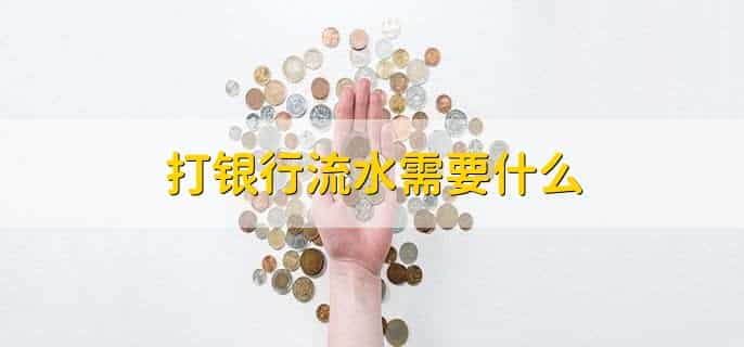 打银行流水需要什么，有以下六点