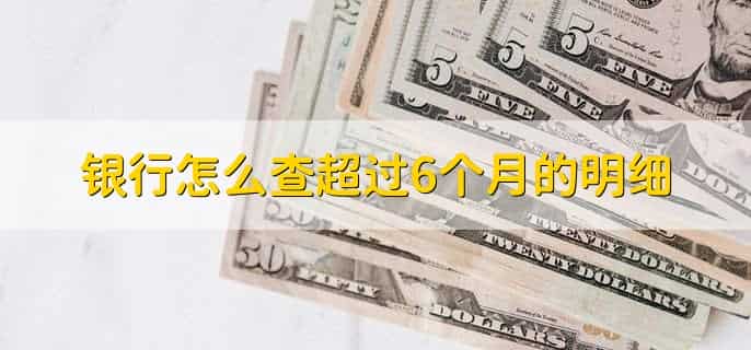 银行怎么查超过6个月的明细,有以下六种方法