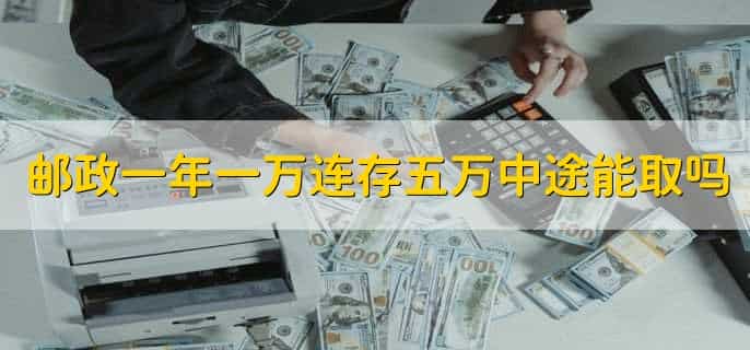 邮政一年一万连存五万中途能取吗,可以