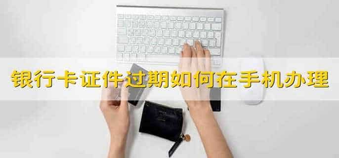 银行卡登记证件过期了如何在手机银行办理