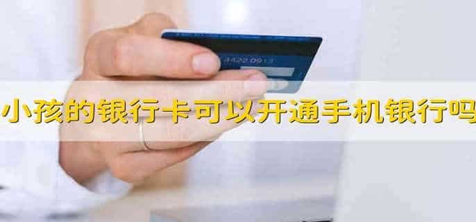 小孩的银行卡可以开通手机银行吗