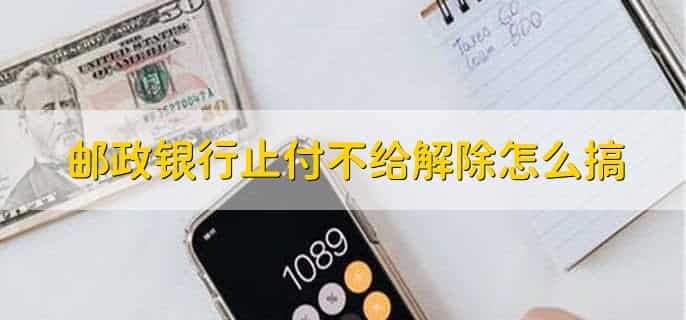 邮政银行止付不给解除怎么搞