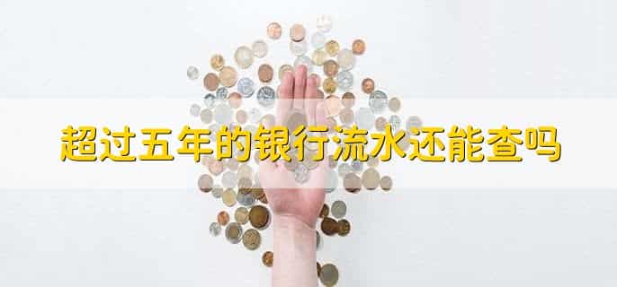 超过五年的银行流水还能查吗