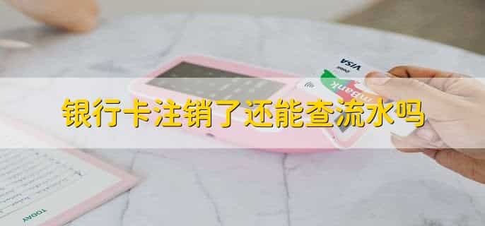 银行卡注销了还能查流水吗