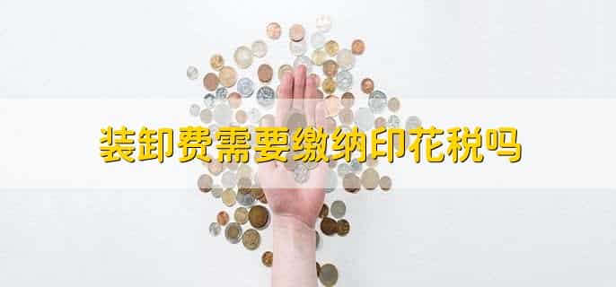 装卸费需要缴纳印花税吗