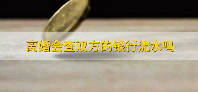 离婚会查双方的银行流水吗