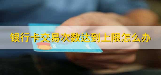 银行卡交易次数达到上限怎么办
