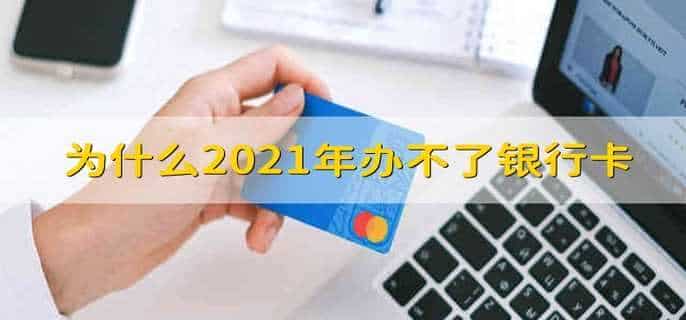为什么2021年办不了银行卡