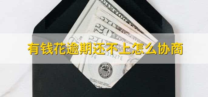 有钱花逾期还不上怎么协商
