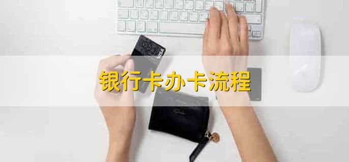银行卡办卡流程，有以下五步