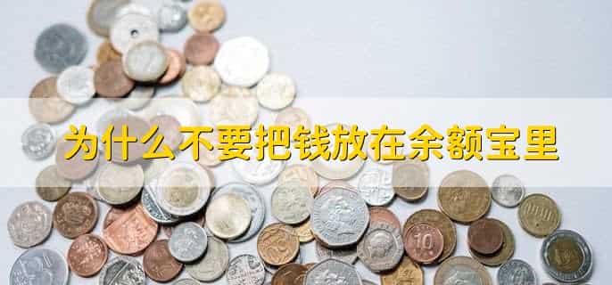 为什么不要把钱放在余额宝里，有以下四点