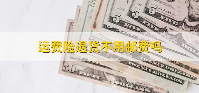 运费险退货不用邮费吗，不是
