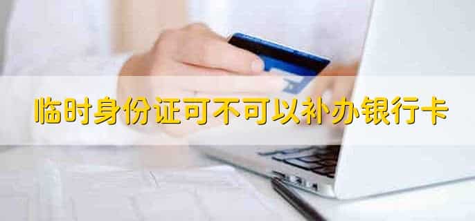 临时身份证可不可以补办银行卡，可以