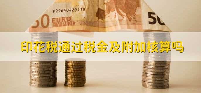 印花税通过税金及附加核算吗，不通过