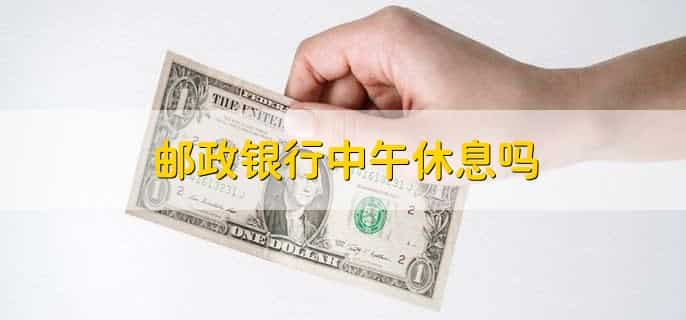 邮政银行中午休息吗，不休息