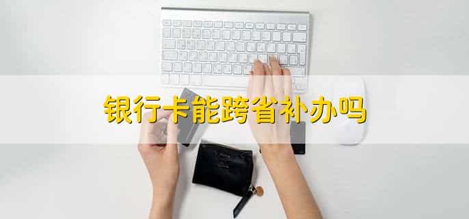 银行卡能跨省补办吗