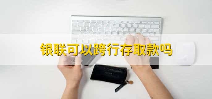银联可以跨行存取款吗,可以