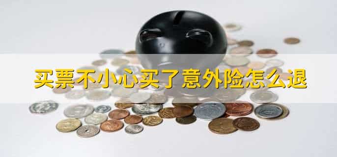 买票不小心买了意外险怎么退