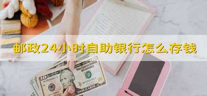 邮政24小时自助银行怎么存钱