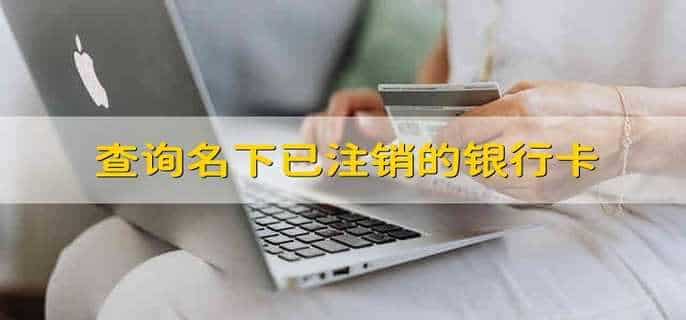 查询名下已注销的银行卡