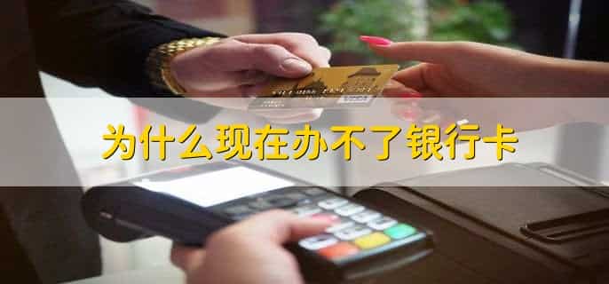 为什么现在办不了银行卡