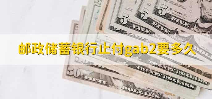 邮政储蓄银行止付gab2要多久