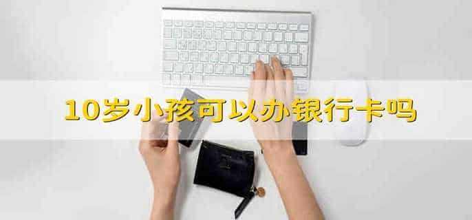 10岁小孩可以办银行卡吗