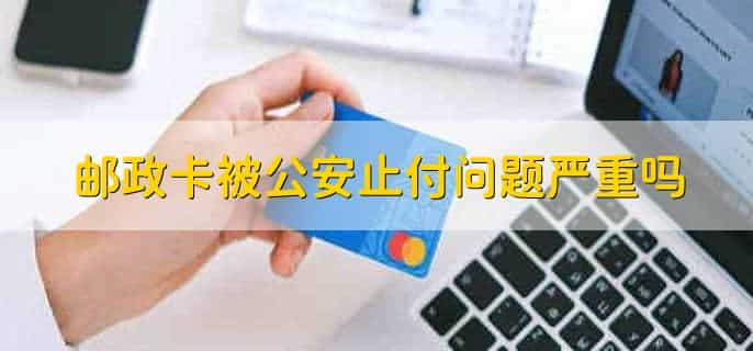 邮政卡被公安止付问题严重吗