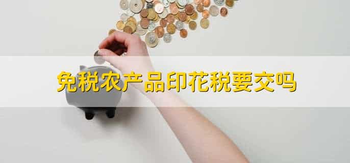 免税农产品印花税要交吗