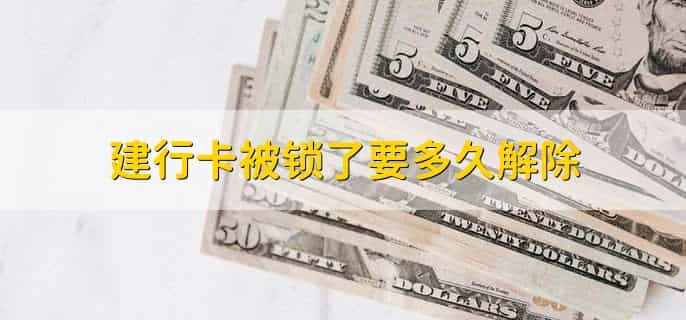 建行卡被锁了要多久解除,根据被锁原因而定