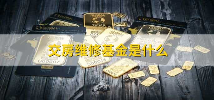 交房维修基金是什么，交房维修基金有时间限制嘛