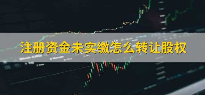 注册资金未实缴怎么转让股权，有以下四点