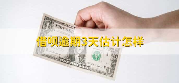 借呗逾期3天估计怎样，有以下三种影响