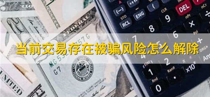 当前交易存在被骗风险怎么解除，有以下八步