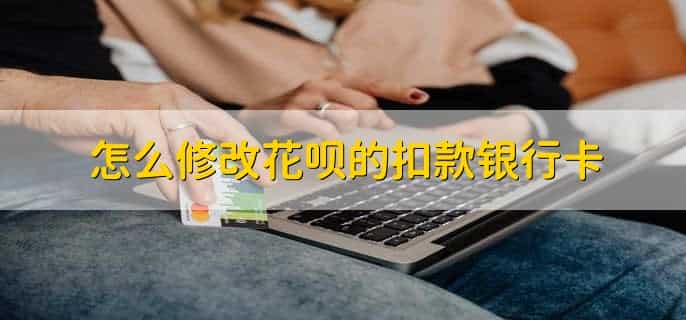 怎么修改花呗的扣款银行卡,有以下六步
