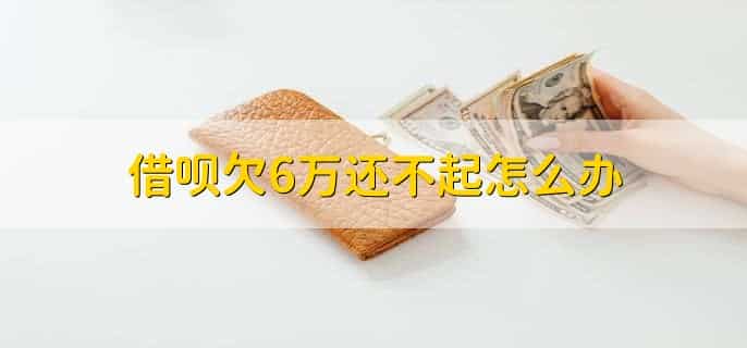 借呗欠6万还不起怎么办