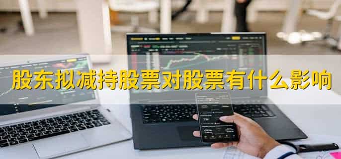 股东拟减持股票对股票有什么影响,有以下四点