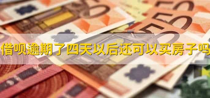 借呗逾期了四天以后还可以买房子吗?